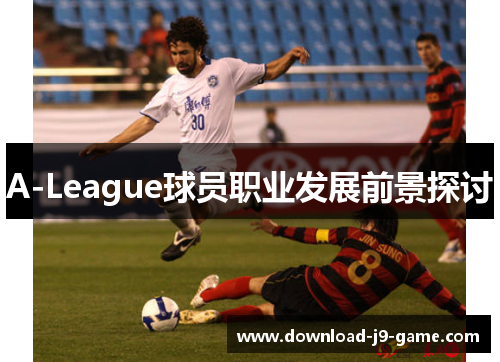 A-League球员职业发展前景探讨