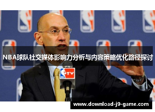 NBA球队社交媒体影响力分析与内容策略优化路径探讨