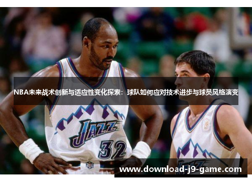 NBA未来战术创新与适应性变化探索：球队如何应对技术进步与球员风格演变