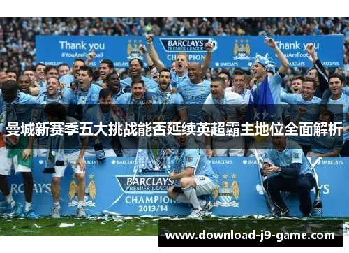 曼城新赛季五大挑战能否延续英超霸主地位全面解析