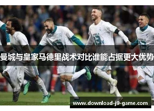 曼城与皇家马德里战术对比谁能占据更大优势