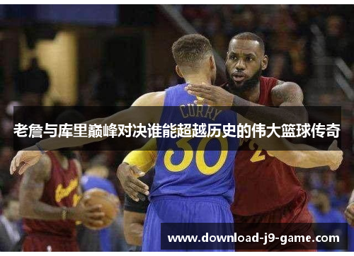 老詹与库里巅峰对决谁能超越历史的伟大篮球传奇