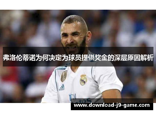 弗洛伦蒂诺为何决定为球员提供奖金的深层原因解析