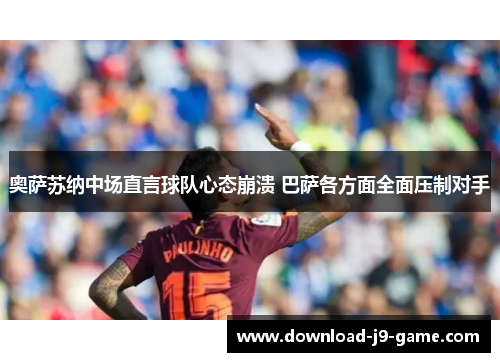 奥萨苏纳中场直言球队心态崩溃 巴萨各方面全面压制对手
