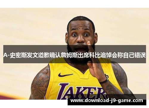 A-史密斯发文道歉确认詹姆斯出席科比追悼会称自己错误
