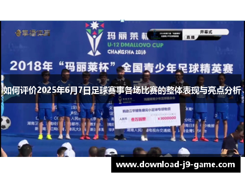 如何评价2025年6月7日足球赛事各场比赛的整体表现与亮点分析