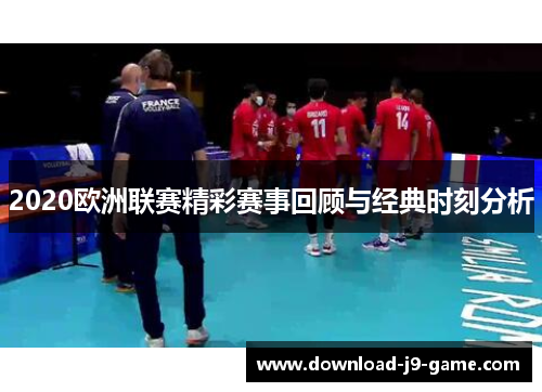 2020欧洲联赛精彩赛事回顾与经典时刻分析