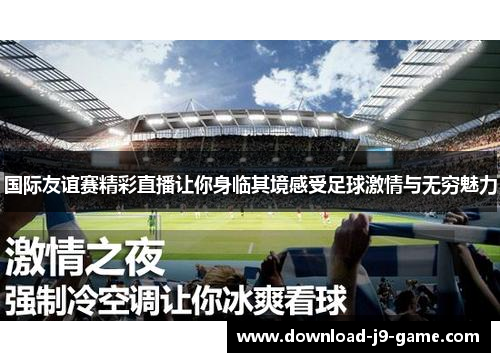 国际友谊赛精彩直播让你身临其境感受足球激情与无穷魅力
