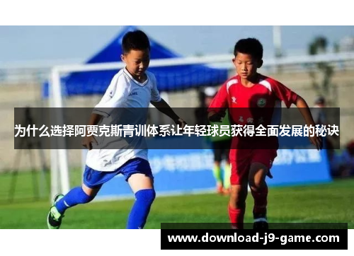 为什么选择阿贾克斯青训体系让年轻球员获得全面发展的秘诀