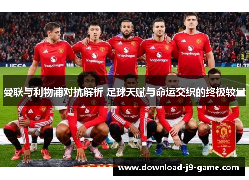 曼联与利物浦对抗解析 足球天赋与命运交织的终极较量