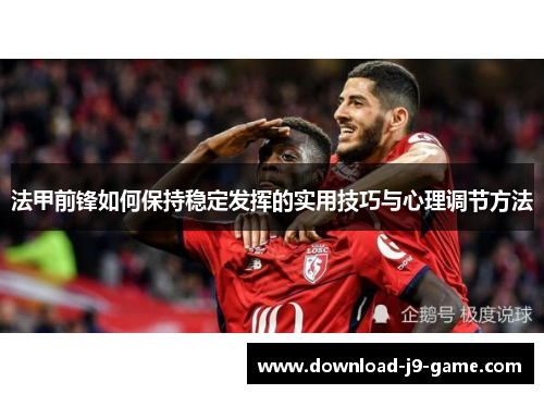 法甲前锋如何保持稳定发挥的实用技巧与心理调节方法