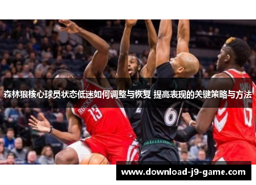 森林狼核心球员状态低迷如何调整与恢复 提高表现的关键策略与方法