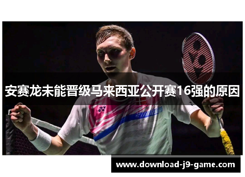 安赛龙未能晋级马来西亚公开赛16强的原因