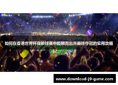 如何在香港世界杯保龄球赛中脱颖而出并最终夺冠的实用攻略