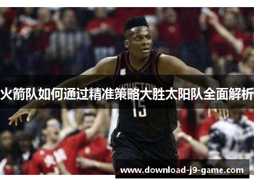 火箭队如何通过精准策略大胜太阳队全面解析