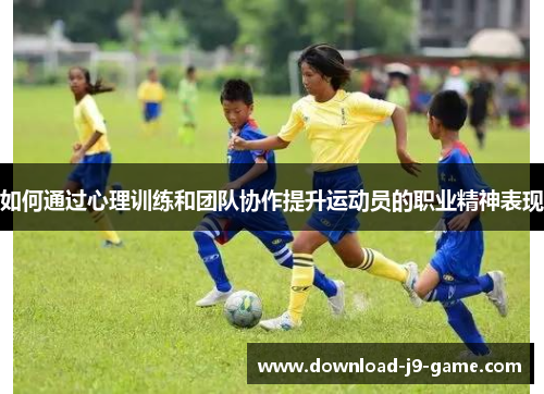 如何通过心理训练和团队协作提升运动员的职业精神表现