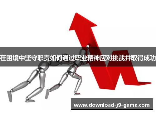 在困境中坚守职责如何通过职业精神应对挑战并取得成功