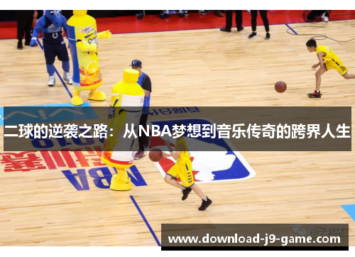 二球的逆袭之路：从NBA梦想到音乐传奇的跨界人生