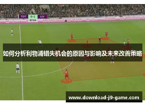如何分析利物浦错失机会的原因与影响及未来改善策略