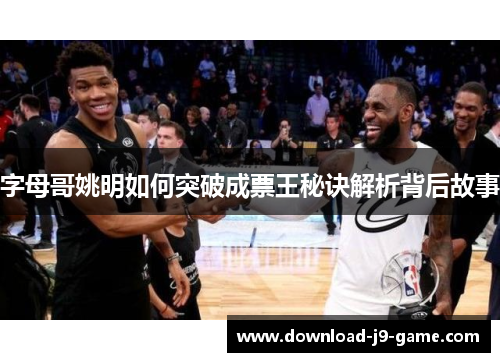 字母哥姚明如何突破成票王秘诀解析背后故事