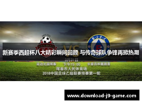 新赛季西超杯八大精彩瞬间回顾 与传奇球队争锋再掀热潮