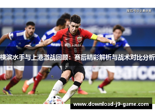 横滨水手与上港激战回顾：赛后精彩解析与战术对比分析