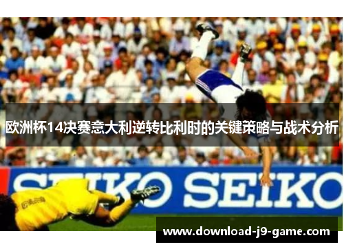 欧洲杯14决赛意大利逆转比利时的关键策略与战术分析