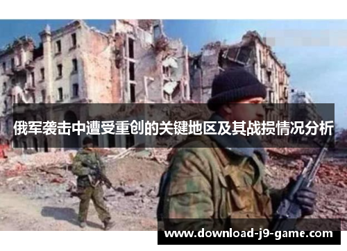 俄军袭击中遭受重创的关键地区及其战损情况分析