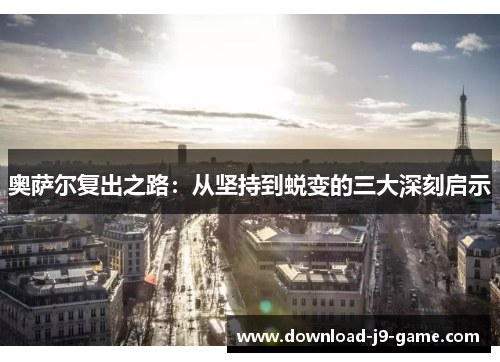 奥萨尔复出之路：从坚持到蜕变的三大深刻启示