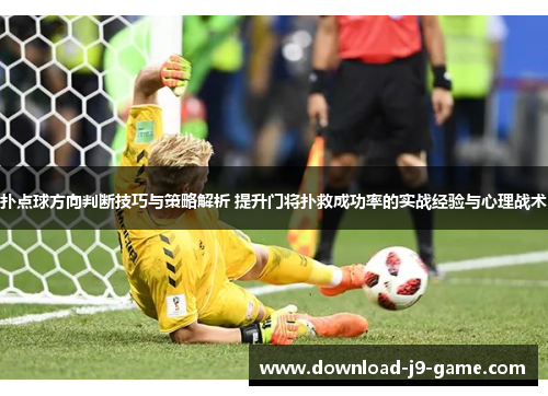 扑点球方向判断技巧与策略解析 提升门将扑救成功率的实战经验与心理战术