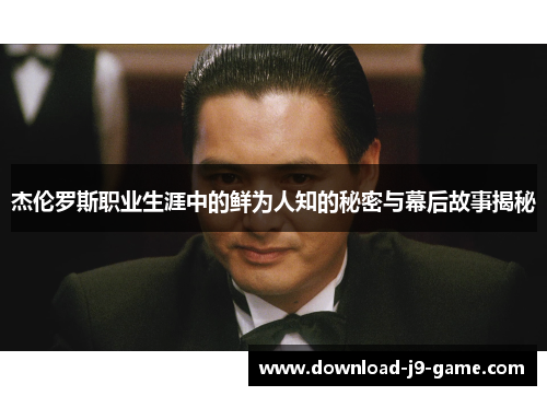 杰伦罗斯职业生涯中的鲜为人知的秘密与幕后故事揭秘