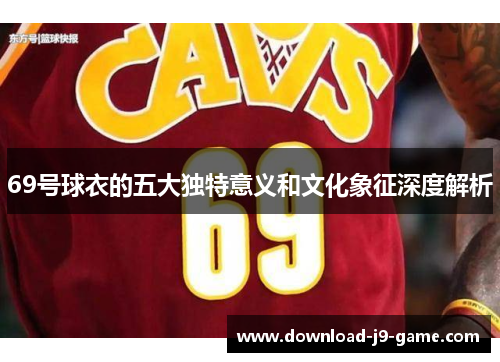 69号球衣的五大独特意义和文化象征深度解析