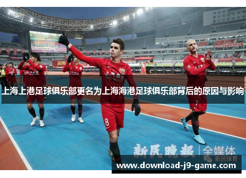 上海上港足球俱乐部更名为上海海港足球俱乐部背后的原因与影响