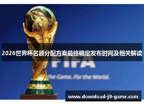 2026世界杯名额分配方案最终确定发布时间及相关解读