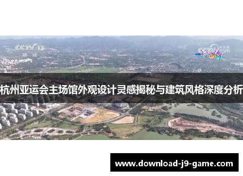 杭州亚运会主场馆外观设计灵感揭秘与建筑风格深度分析