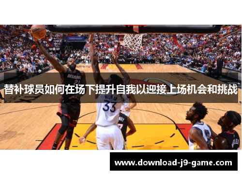 替补球员如何在场下提升自我以迎接上场机会和挑战
