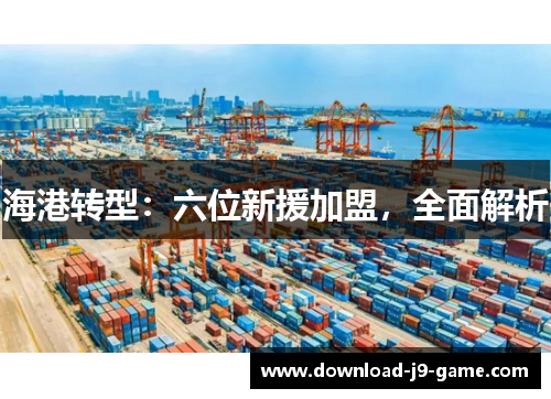 海港转型：六位新援加盟，全面解析