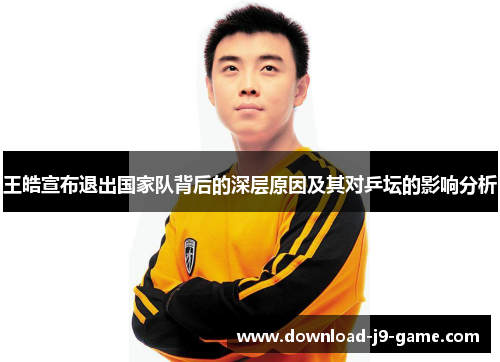 王皓宣布退出国家队背后的深层原因及其对乒坛的影响分析