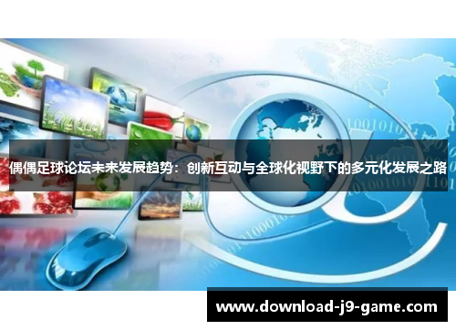 偶偶足球论坛未来发展趋势：创新互动与全球化视野下的多元化发展之路