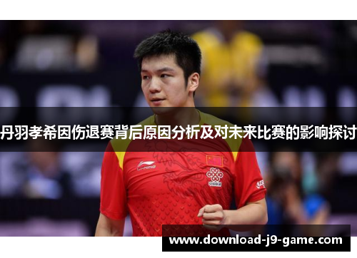 丹羽孝希因伤退赛背后原因分析及对未来比赛的影响探讨
