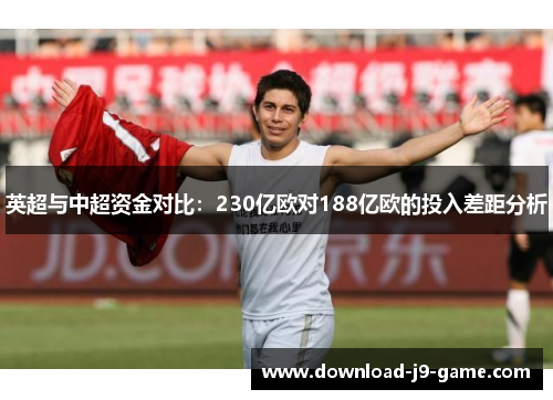 英超与中超资金对比：230亿欧对188亿欧的投入差距分析