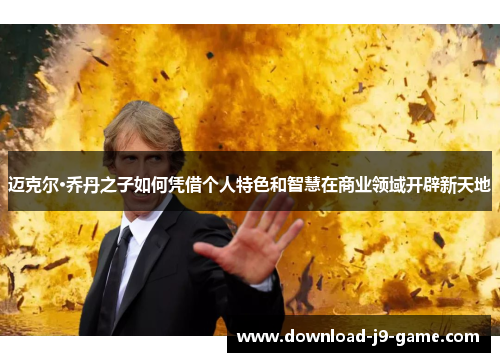 迈克尔·乔丹之子如何凭借个人特色和智慧在商业领域开辟新天地