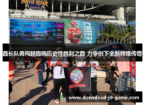 酋长队勇闯超级碗历史性胜利之路 力争创下全新辉煌传奇