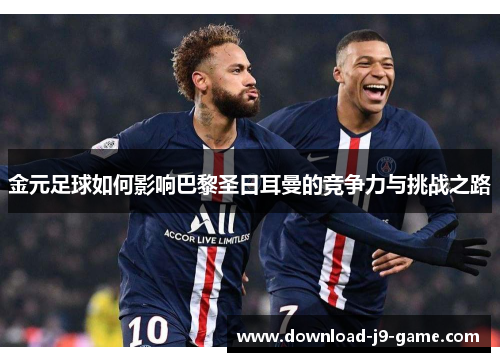 金元足球如何影响巴黎圣日耳曼的竞争力与挑战之路