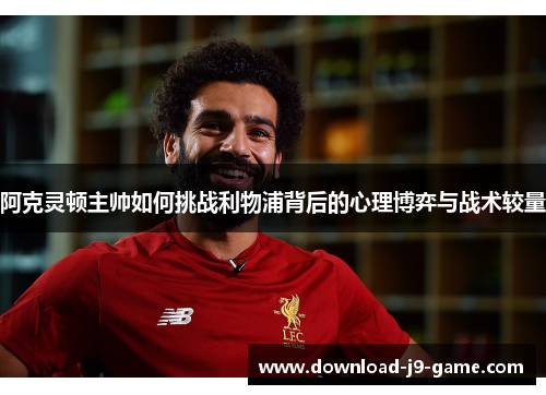 阿克灵顿主帅如何挑战利物浦背后的心理博弈与战术较量
