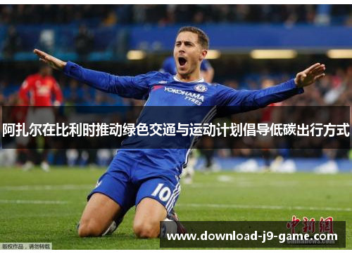 阿扎尔在比利时推动绿色交通与运动计划倡导低碳出行方式