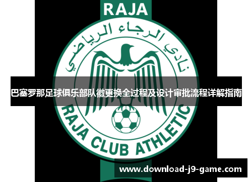 巴塞罗那足球俱乐部队徽更换全过程及设计审批流程详解指南