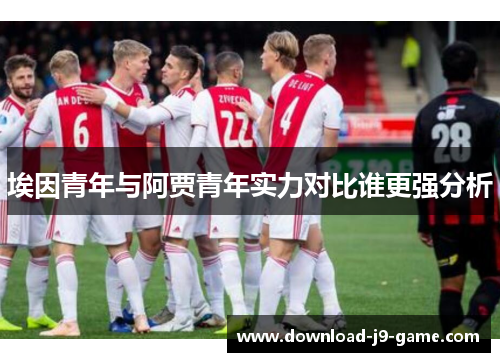 埃因青年与阿贾青年实力对比谁更强分析 埃因青年与阿贾青年实力对比谁更强分析