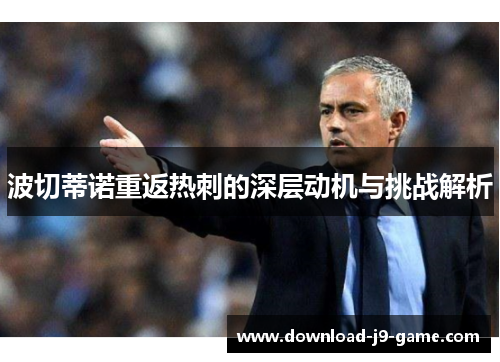 波切蒂诺重返热刺的深层动机与挑战解析 波切蒂诺重返热刺的深层动机与挑战解析