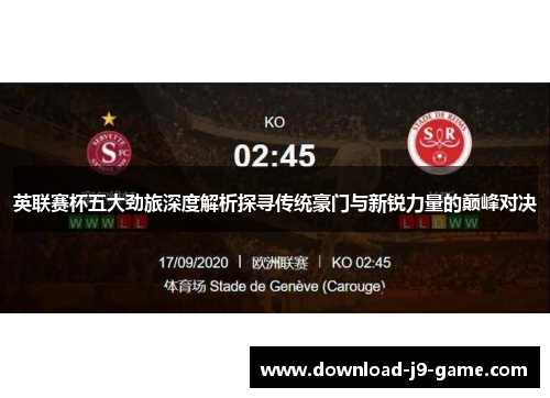 英联赛杯五大劲旅深度解析探寻传统豪门与新锐力量的巅峰对决 英联赛杯五大劲旅深度解析探寻传统豪门与新锐力量的巅峰对决